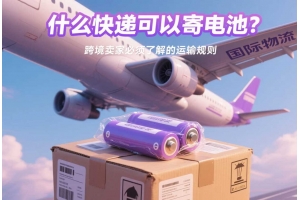 什么快遞可以寄電池？跨境賣家必須了解的運輸規則