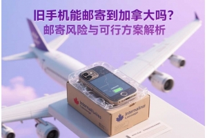 舊手機能郵寄到加拿大嗎？郵寄風險與可行方案解析