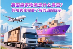 英國皇家物流是什么意思？跨境賣家需要了解的追蹤提示