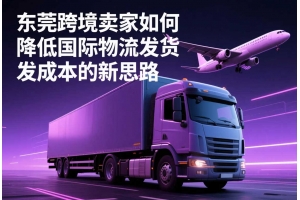 東莞跨境賣家如何降低國際物流發(fā)貨成本的新思路