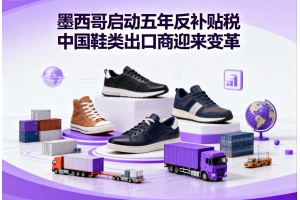 墨西哥啟動(dòng)五年反補(bǔ)貼稅 中國(guó)鞋類出口商迎來(lái)變革