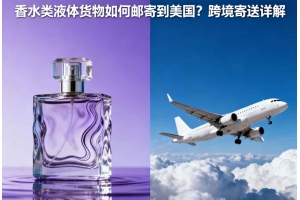 香水類液體貨物如何郵寄到美國？跨境寄送詳解
