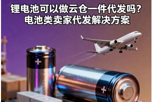 鋰電池可以做云倉(cāng)一件代發(fā)嗎？電池類賣家代發(fā)解決方案