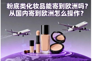 粉底類化妝品能寄到歐洲嗎？從國內寄到歐洲怎么操作？
