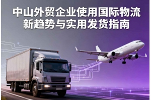 中山外貿企業使用國際物流新趨勢與實用發貨指南
