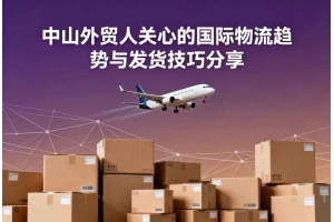 中山外貿(mào)人關(guān)心的國(guó)際物流趨勢(shì)與發(fā)貨技巧分享