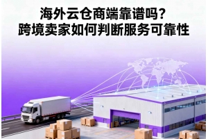 海外云倉(cāng)商端靠譜嗎？跨境賣家如何判斷服務(wù)可靠性