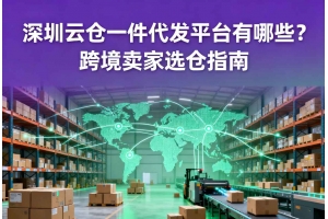 深圳云倉(cāng)一件代發(fā)平臺(tái)有哪些？跨境賣家選倉(cāng)指南