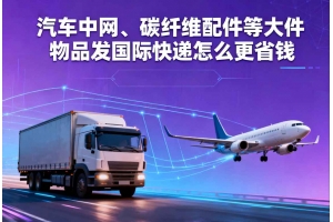 汽車中網、碳纖維配件等大件物品發國際快遞怎么更省錢