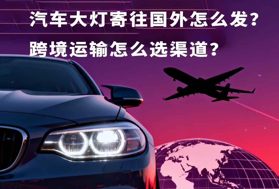 汽車大燈寄往國(guó)外怎么發(fā)？跨境運(yùn)輸怎么選渠道？