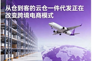 從倉(cāng)到客的云倉(cāng)一件代發(fā)正在改變跨境電商模式