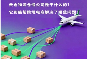 云倉(cāng)物流倉(cāng)儲(chǔ)公司是干什么的？它到底幫跨境電商解決了哪些問(wèn)題？