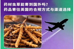 藥材蟲草能寄到國(guó)外嗎？藥品寄往英國(guó)的合規(guī)方式與渠道選擇