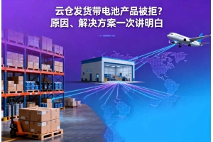 云倉(cāng)發(fā)貨帶電池產(chǎn)品被拒？原因、解決方案一次講明白