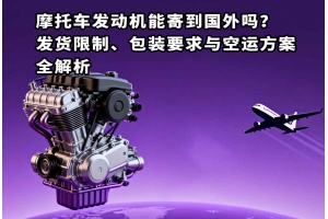 摩托車發(fā)動(dòng)機(jī)能寄到國(guó)外嗎？發(fā)貨限制、包裝要求與空運(yùn)方案全解析