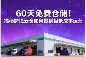 60天免費(fèi)倉(cāng)儲(chǔ)！揭秘跨境云倉(cāng)如何做到極低成本運(yùn)營(yíng)