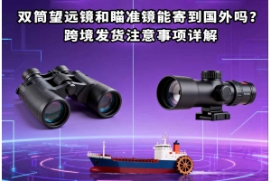雙筒望遠(yuǎn)鏡和瞄準(zhǔn)鏡能寄到國(guó)外嗎？跨境發(fā)貨注意事項(xiàng)詳解