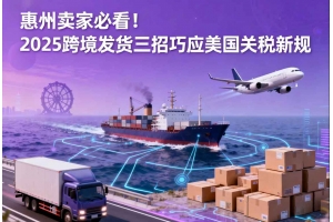 惠州賣家必看！2025跨境發(fā)貨三招巧應(yīng)美國關(guān)稅新規(guī)