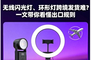 無線閃光燈、環形燈跨境發貨難？一文帶你看懂出口規則