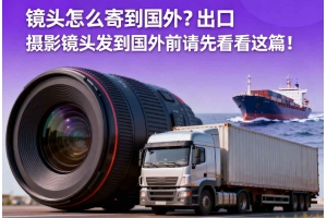 鏡頭怎么寄到國(guó)外？出口攝影鏡頭發(fā)貨到國(guó)外前請(qǐng)先看看這篇！