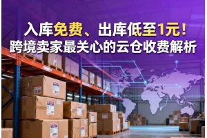 入庫免費、出庫低至1元！跨境賣家最關心的云倉收費解析