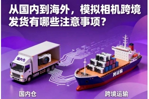 從國(guó)內(nèi)到海外，模擬相機(jī)跨境發(fā)貨有哪些注意事項(xiàng)？