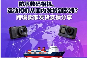 防水?dāng)?shù)碼相機(jī)、運(yùn)動(dòng)相機(jī)從國(guó)內(nèi)發(fā)貨到歐洲？跨境賣(mài)家發(fā)貨實(shí)操分享