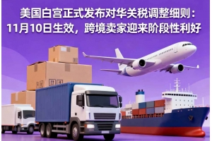 美國白宮正式發布對華關稅調整細則：11月10日生效，跨境賣家迎來階段性利好