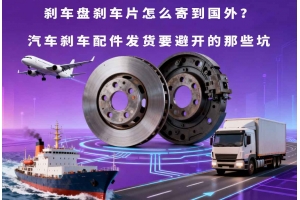 剎車(chē)盤(pán)剎車(chē)片怎么寄到國(guó)外？汽車(chē)剎車(chē)配件發(fā)貨要避開(kāi)的那些坑