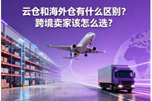 云倉和海外倉有什么區別？跨境賣家該怎么選？