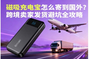 磁吸充電寶怎么寄到國(guó)外？跨境賣(mài)家發(fā)貨避坑全攻略