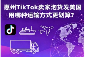 惠州TikTok賣家泡貨發(fā)美國用哪種運(yùn)輸方式更劃算？