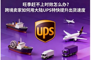 旺季趕不上時(shí)效怎么辦？跨境賣(mài)家如何用大陸UPS特快提升出貨速度