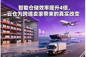 智能倉儲(chǔ)效率提升4倍，云倉為跨境賣家?guī)淼恼鎸?shí)改變