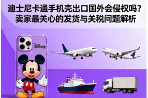 迪士尼卡通手機(jī)殼出口國外會(huì)侵權(quán)嗎？賣家最關(guān)心的發(fā)貨與關(guān)稅問題解析