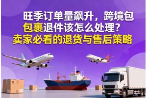 旺季訂單量飆升，跨境包裹退件該怎么處理？賣家必看的退貨與售后策略