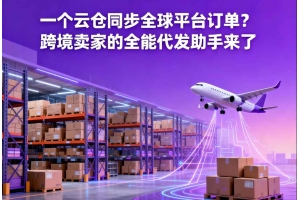 一個(gè)云倉同步全球平臺(tái)訂單？跨境賣家的全能代發(fā)助手來了