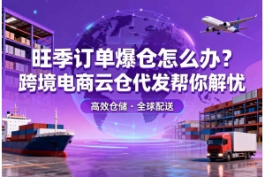 旺季訂單爆倉怎么辦？跨境電商云倉代發幫你解憂