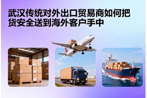 武漢傳統(tǒng)對外出口貿(mào)易商如何把貨安全送到海外客戶手中