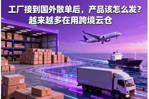 工廠接到國外散單后，產品該怎么發？越來越多在用跨境云倉