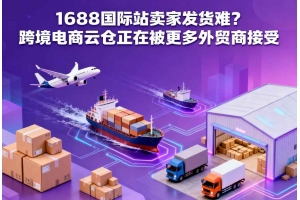 1688國際站賣家發貨難？跨境電商云倉正在被更多外貿商接受