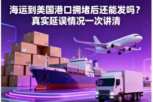 海運到美國港口擁堵后還能發嗎？真實延誤情況一次講清