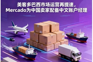 美客多巴西市場運營再提速，Mercado為中國賣家配備中文賬戶經理