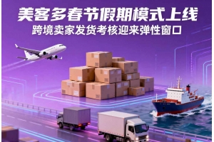美客多春節(jié)假期模式上線，跨境賣家發(fā)貨考核迎來彈性窗口