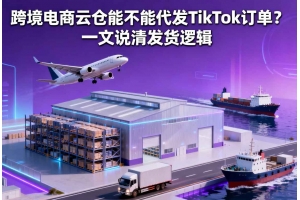跨境電商云倉能不能代發(fā) TikTok 訂單？一文說清發(fā)貨邏輯