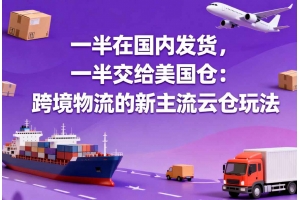 一半在國內(nèi)發(fā)貨，一半交給美國倉：跨境物流的新主流云倉玩法