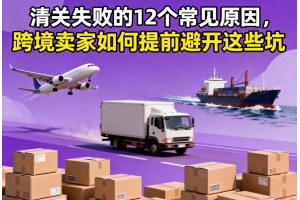 清關失敗的12個常見原因，跨境賣家如何提前避開這些坑