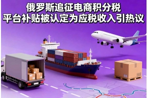 俄羅斯追征電商積分稅 平臺補(bǔ)貼被認(rèn)定為應(yīng)稅收入引熱議