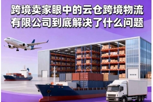 跨境賣家眼中的云倉跨境物流有限公司到底解決了什么問題