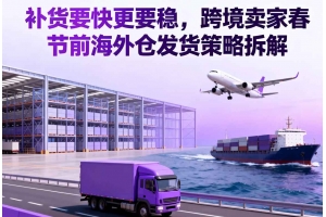 補貨要快更要穩，跨境賣家春節前海外倉發貨策略拆解